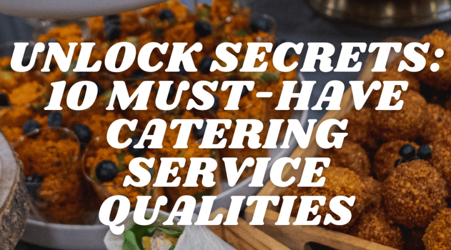 Unlock Secrets: 10 Must-Have Catering Service Qualities